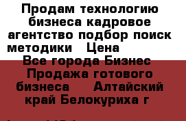 Продам технологию бизнеса кадровое агентство:подбор,поиск,методики › Цена ­ 500 000 - Все города Бизнес » Продажа готового бизнеса   . Алтайский край,Белокуриха г.